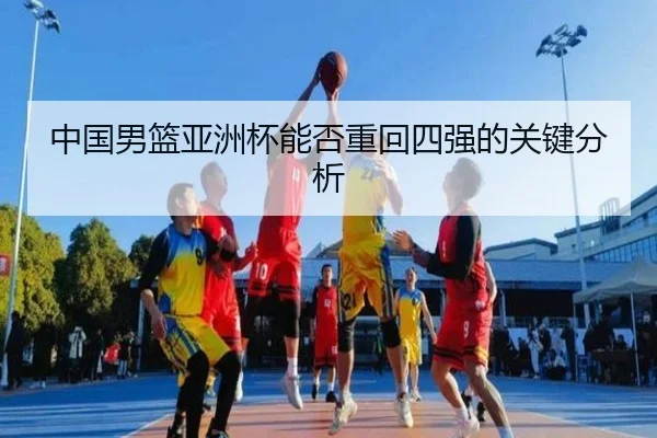 中国男篮亚洲杯能否重回四强的关键分析