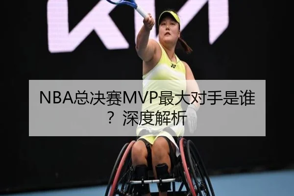 NBA总决赛MVP最大对手是谁？深度解析
